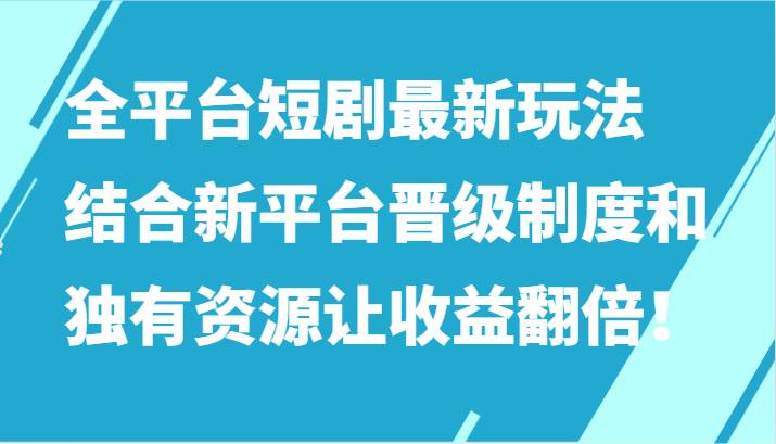 全平台短剧最新玩法，结合新平台晋级制度和独有资源让收益翻倍！汇创网-网创项目_汇创网_中创网_福缘网_冒泡网_资源整合平台汇创网