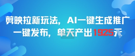 剪映拉新玩法，AI一键生成推广，一键发布，单天最高产出1925汇创网-网创项目_汇创网_中创网_福缘网_冒泡网_资源整合平台汇创网