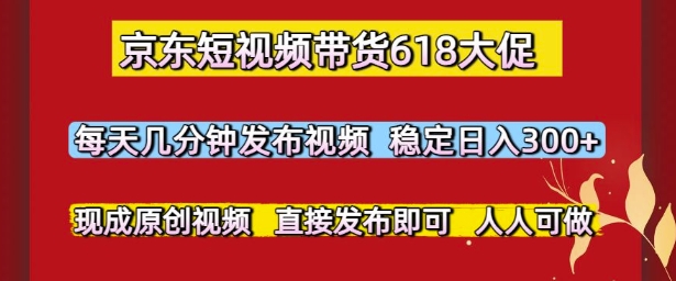 京东短视频带货618大促，每天几分钟发布视频，稳定日入3张+，现成原创视频，直接发布即可【揭秘】汇创网-网创项目_汇创网_中创网_福缘网_冒泡网_资源整合平台汇创网