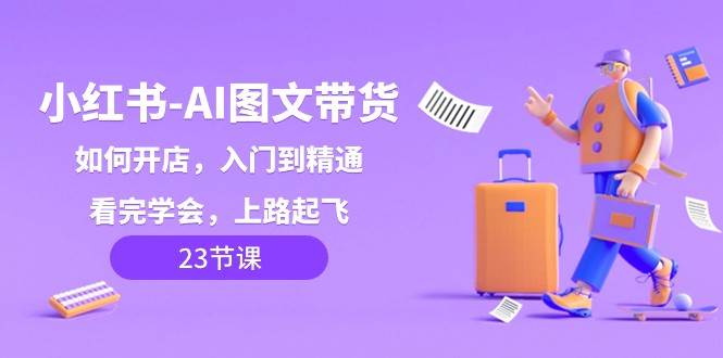 小红书AI图文带货，如何开店，入门到精通，看完学会，上路起飞！汇创网-网创项目_汇创网_中创网_福缘网_冒泡网_资源整合平台汇创网