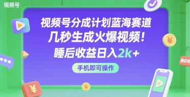 视频号分成计划蓝海赛道，几秒生成火爆视频，睡后收益日入2k+，手机即可操作【揭秘】汇创网-网创项目_汇创网_中创网_福缘网_冒泡网_资源整合平台汇创网