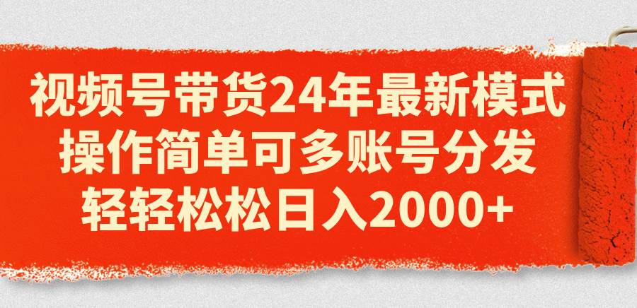 视频号带货24年最新模式，操作简单可多账号分发，轻轻松松日入2000+汇创网-网创项目_汇创网_中创网_福缘网_冒泡网_资源整合平台汇创网