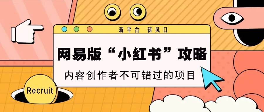 网易版“小红书”攻略，新平台 新风口，内容创作者不可错过的项目汇创网-网创项目_汇创网_中创网_福缘网_冒泡网_网创项目平台汇创网