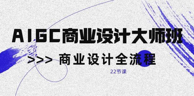 （10250期）AIGC-商业设计大师班，商业设计全流程（22节课）汇创网-网创项目_汇创网_中创网_福缘网_冒泡网_资源整合平台汇创网