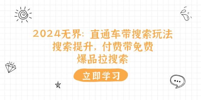 （11418期）2024无界：直通车 带搜索玩法，搜索提升，付费带免费，爆品拉搜索汇创网-网创项目_汇创网_中创网_福缘网_冒泡网_资源整合平台汇创网
