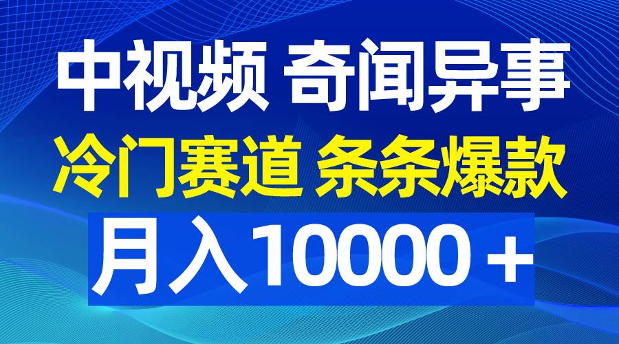 中视频奇闻异事，冷门赛道条条爆款，月入10000＋汇创网-网创项目_汇创网_中创网_福缘网_冒泡网_资源整合平台汇创网