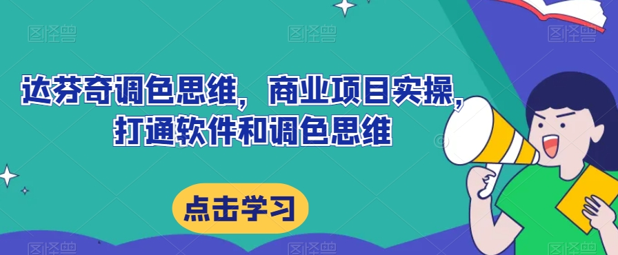 达芬奇调色思维，商业项目实操，打通软件和调色思维汇创网-网创项目_汇创网_中创网_福缘网_冒泡网_资源整合平台汇创网