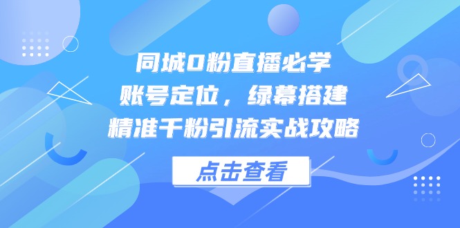 （14827期）同城0粉直播必学，账号定位，绿幕搭建，精准千粉引流实战攻略汇创网-网创项目_汇创网_中创网_福缘网_冒泡网_资源整合平台汇创网