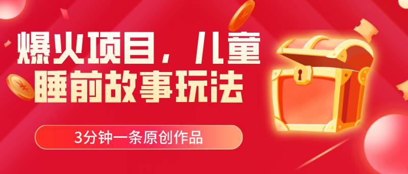 （11197期）爆火项目，儿童睡筋故事玩法，3分钟一条原创作品汇创网-网创项目_汇创网_中创网_福缘网_冒泡网_资源整合平台汇创网