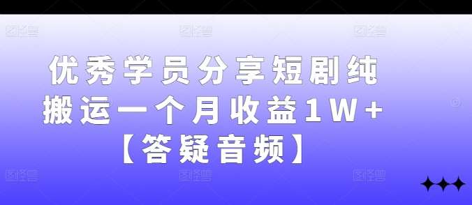 优秀学员分享短剧纯搬运一个月收益1W+【答疑音频】汇创网-网创项目_汇创网_中创网_福缘网_冒泡网_资源整合平台汇创网