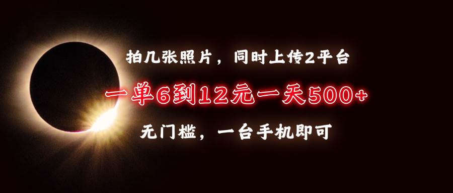 （13712期）拍几张照片，同时上传2平台，一单6到12元，一天轻松500+，无门槛，一台…汇创网-网创项目_汇创网_中创网_福缘网_冒泡网_资源整合平台汇创网