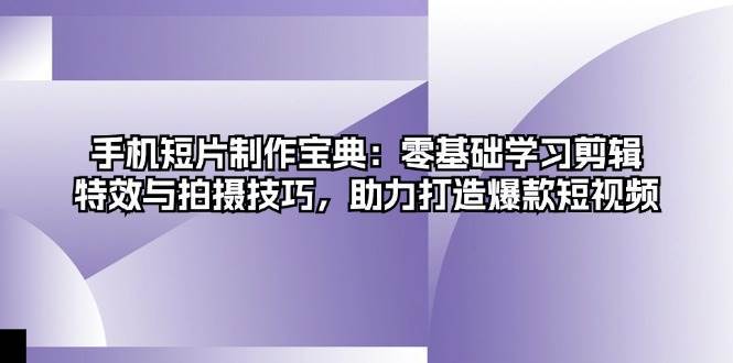 手机短片制作宝典：零基础学习剪辑、特效与拍摄技巧，助力打造爆款短视频汇创网-网创项目_汇创网_中创网_福缘网_冒泡网_资源整合平台汇创网