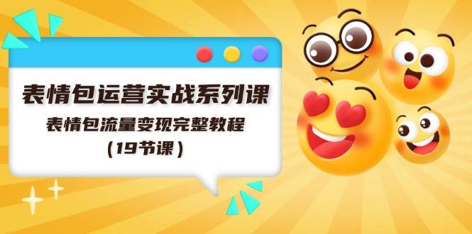表情包运营实战系列课，表情包流量变现完整教程（19节课）汇创网-网创项目_汇创网_中创网_福缘网_冒泡网_资源整合平台汇创网