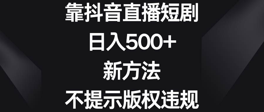 （8729期）靠抖音直播短剧，日入500+，新方法、不提示版权违规汇创网-网创项目_汇创网_中创网_福缘网_冒泡网_网创项目平台汇创网