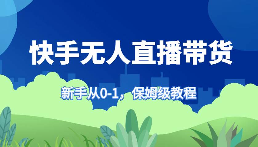快手无人直播带货保姆级教程，新手从0-1快速学会带货汇创网-网创项目_汇创网_中创网_福缘网_冒泡网_资源整合平台汇创网