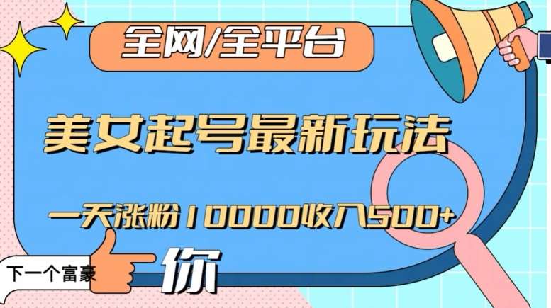 全网，全平台，美女起号最新玩法一天涨粉10000收入500+【揭秘】汇创网-网创项目_汇创网_中创网_福缘网_冒泡网_资源整合平台汇创网