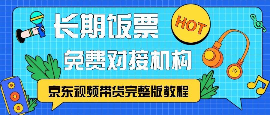 京东视频带货完整版教程，长期饭票、免费对接机构汇创网-网创项目_汇创网_中创网_福缘网_冒泡网_资源整合平台汇创网