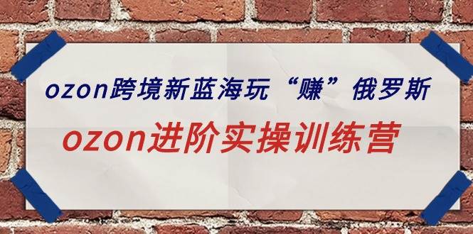 ozon跨境新蓝海玩“赚”俄罗斯，ozon进阶实操训练营汇创网-网创项目_汇创网_中创网_福缘网_冒泡网_网创项目平台汇创网