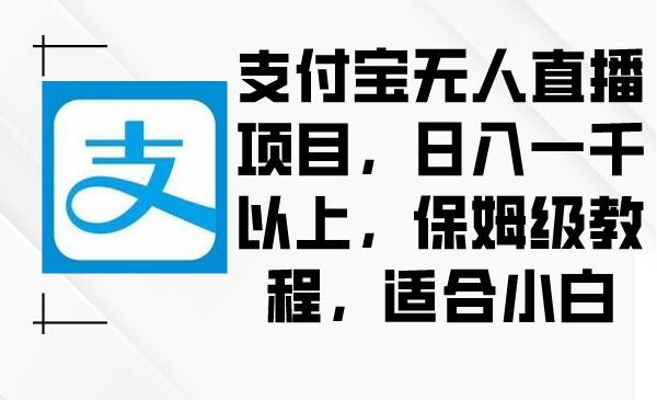 支付宝无人直播项目，日入一千以上，保姆级教程，适合小白汇创网-网创项目_汇创网_中创网_福缘网_冒泡网_网创项目平台汇创网