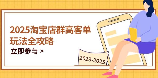 （14568期）2025淘宝店群高客单玩法全攻略，把握高客单关键技巧，精通全周期运营汇创网-网创项目_汇创网_中创网_福缘网_冒泡网_资源整合平台汇创网