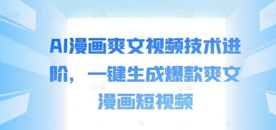 AI漫画爽文视频技术进阶，一键生成爆款爽文漫画短视频汇创网-网创项目_汇创网_中创网_福缘网_冒泡网_资源整合平台汇创网