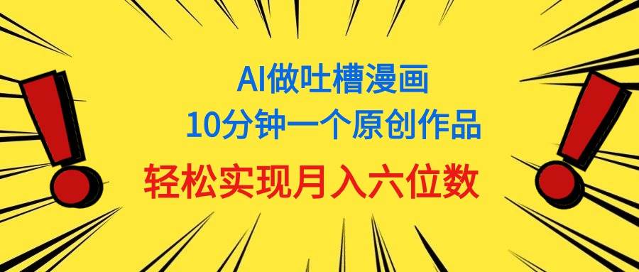 （11065期）用AI做中式吐槽漫画，10分钟一个原创作品，轻松实现月入6位数汇创网-网创项目_汇创网_中创网_福缘网_冒泡网_资源整合平台汇创网