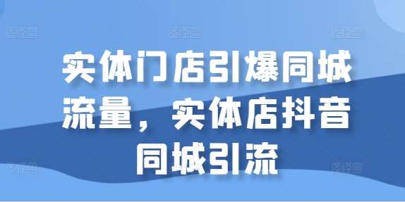 实体门店引爆同城流量，实体店抖音同城引流汇创网-网创项目_汇创网_中创网_福缘网_冒泡网_资源整合平台汇创网
