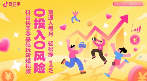 抖音快手零基础玩转短视频，0投入0风险，普通人每月轻松挣1W汇创网-网创项目_汇创网_中创网_福缘网_冒泡网_资源整合平台汇创网