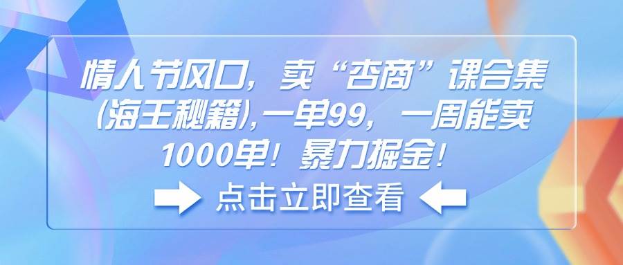 （14158期）情人节风口，卖“杏商”课合集(海王秘籍),一单99，一周能卖1000单！暴…汇创网-网创项目_汇创网_中创网_福缘网_冒泡网_资源整合平台汇创网