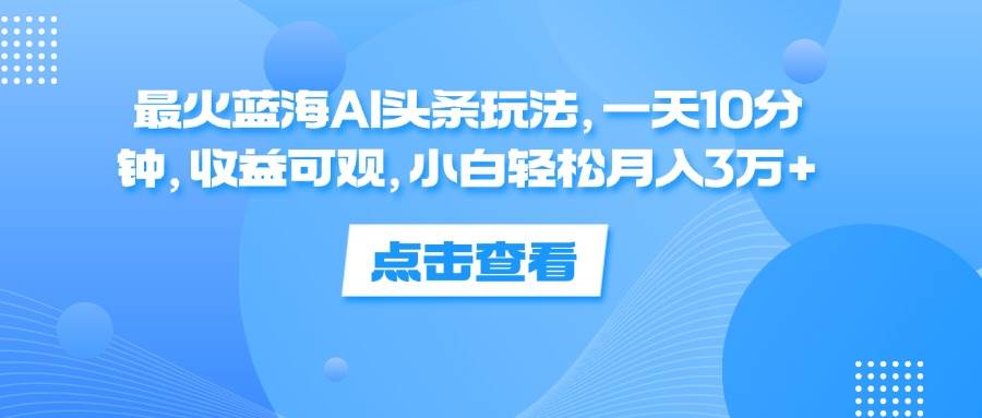 （12257期）最火蓝海AI头条玩法，一天10分钟，收益可观，小白轻松月入3万+汇创网-网创项目_汇创网_中创网_福缘网_冒泡网_网创项目平台汇创网