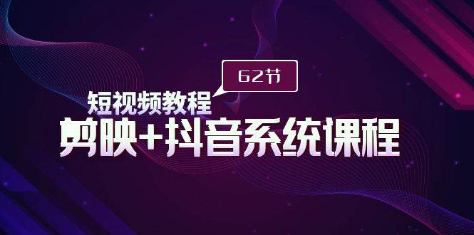 （9410期）短视频教程之剪映+抖音系统课程，剪映全系统教学（62节课）汇创网-网创项目_汇创网_中创网_福缘网_冒泡网_资源整合平台汇创网