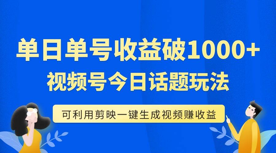 （7680期）单号单日收益1000+，视频号今日话题玩法，可利用剪映一键生成视频汇创网-网创项目_汇创网_中创网_福缘网_冒泡网_资源整合平台汇创网
