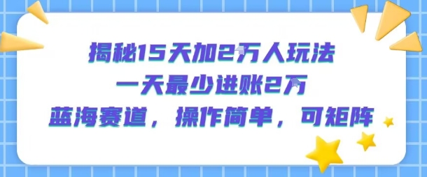 揭秘15天加2W人玩法，一天最少2万进账，蓝海赛道，操作简单，可矩阵汇创网-网创项目_汇创网_中创网_福缘网_冒泡网_资源整合平台汇创网