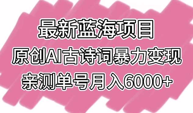 最新蓝海项目，原创AI古诗词暴力变现，亲测单号月入6000+【揭秘】汇创网-网创项目_汇创网_中创网_福缘网_冒泡网_资源整合平台汇创网