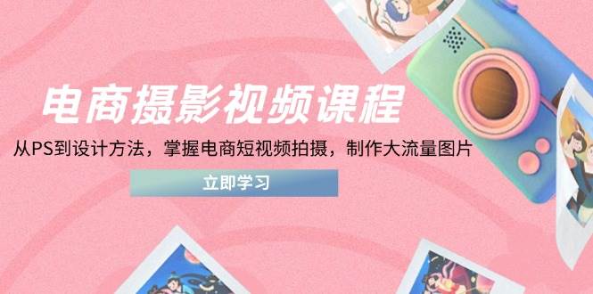 （14429期）电商摄影视频课程，从PS到设计方法，掌握电商短视频拍摄，制作大流量图片汇创网-网创项目_汇创网_中创网_福缘网_冒泡网_资源整合平台汇创网