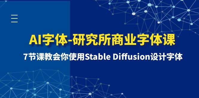 (8370期)AI字体-研究所商业字体课-第1期:7节课教会你使用Stable Diffusion设计字体汇创网-网创项目_汇创网_中创网_福缘网_冒泡网_网创项目平台汇创网