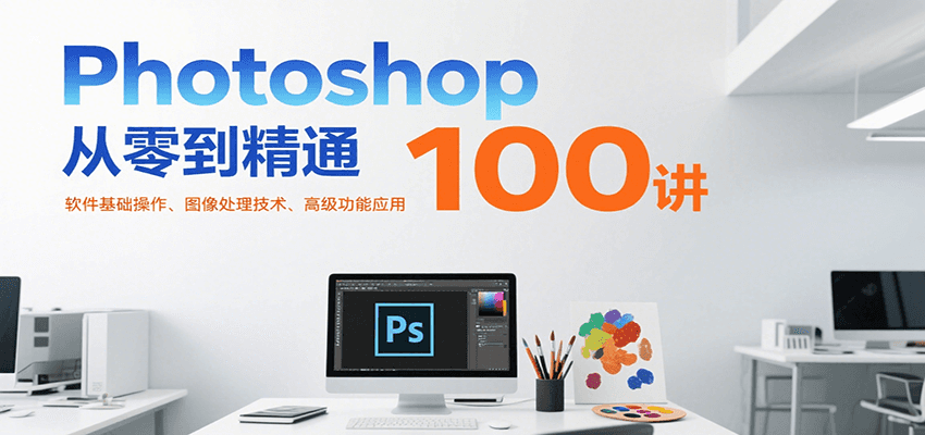 Photoshop从零到精通100讲：软件基础操作、图像处理技术、高级功能应用汇创网-网创项目_汇创网_中创网_福缘网_冒泡网_资源整合平台汇创网