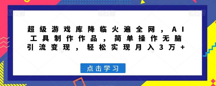 超级游戏库降临火遍全网，AI工具制作作品，简单操作无脑引流变现，轻松实现月入3万+【揭秘】汇创网-网创项目_汇创网_中创网_福缘网_冒泡网_资源整合平台汇创网