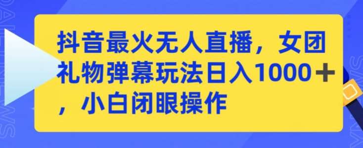 抖音最火无人直播，女团礼物弹幕玩法，日赚一千＋，小白闭眼操作【揭秘】汇创网-网创项目_汇创网_中创网_福缘网_冒泡网_资源整合平台汇创网