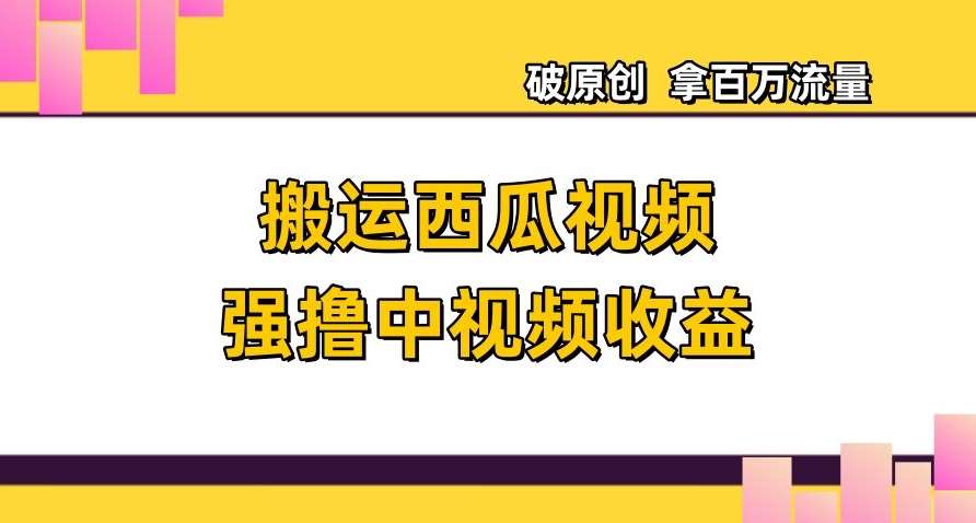 搬运西瓜视频强撸中视频收益，日赚600+破原创，拿百万流量【揭秘】汇创网-网创项目_汇创网_中创网_福缘网_冒泡网_资源整合平台汇创网