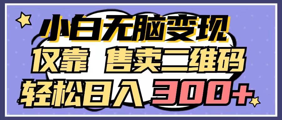 小白无脑变现，仅靠售卖二维码，轻松日入300+汇创网-网创项目_汇创网_中创网_福缘网_冒泡网_资源整合平台汇创网