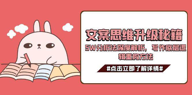 文案思维升级秘籍，5W分析法深度解析，写作底层逻辑重构方法汇创网-网创项目_汇创网_中创网_福缘网_冒泡网_资源整合平台汇创网
