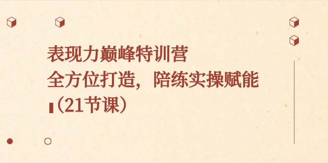 表现力巅峰特训营，全方位打造，陪练实操赋能（21节课）汇创网-网创项目_汇创网_中创网_福缘网_冒泡网_资源整合平台汇创网
