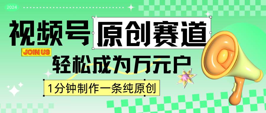 2024视频号最新原创赛道，1分钟一条原创作品，日入4位数轻轻松松汇创网-网创项目_汇创网_中创网_福缘网_冒泡网_资源整合平台汇创网