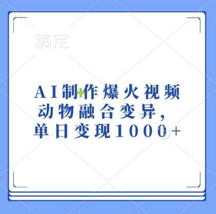 AI制作爆火视频，动物融合变异，单日变现1k汇创网-网创项目_汇创网_中创网_福缘网_冒泡网_资源整合平台汇创网