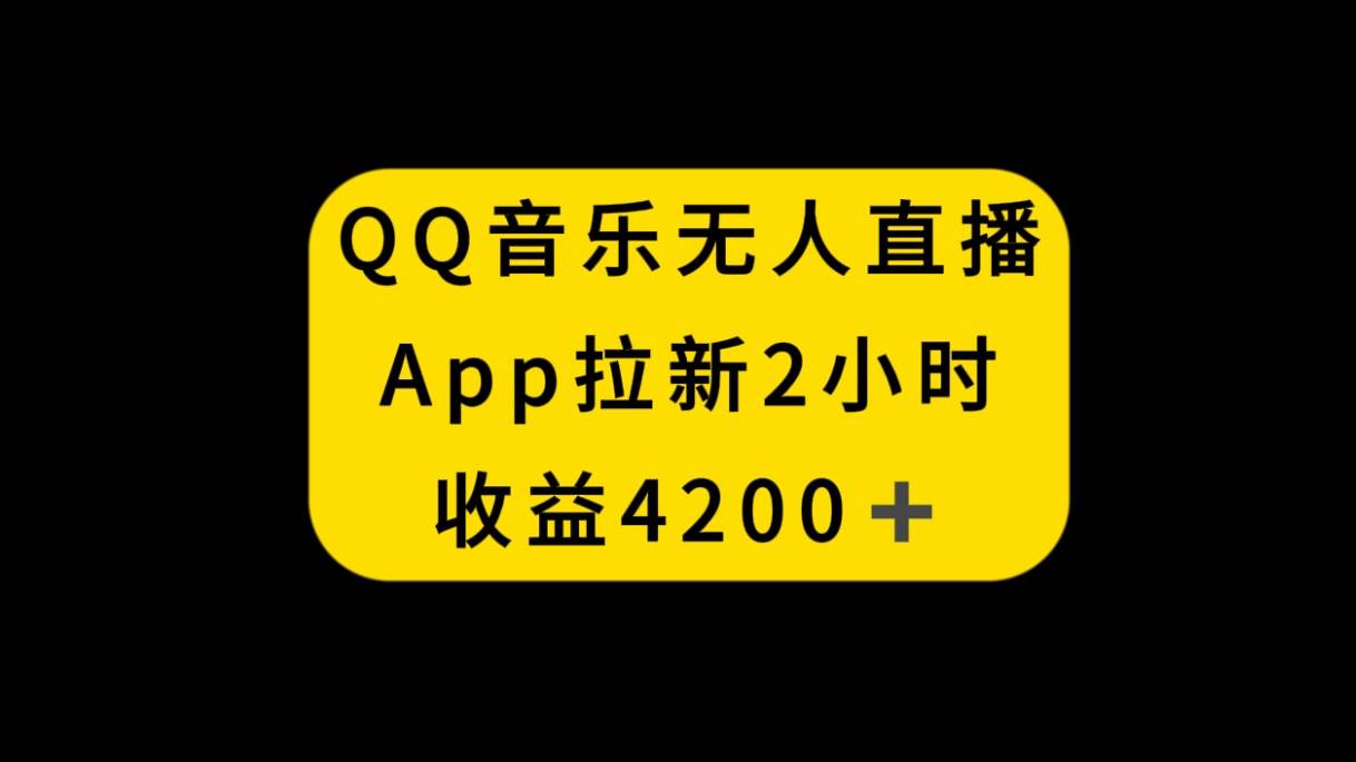 QQ音乐无人直播APP拉新，2小时收入4200，不封号新玩法汇创网-网创项目_汇创网_中创网_福缘网_冒泡网_资源整合平台汇创网