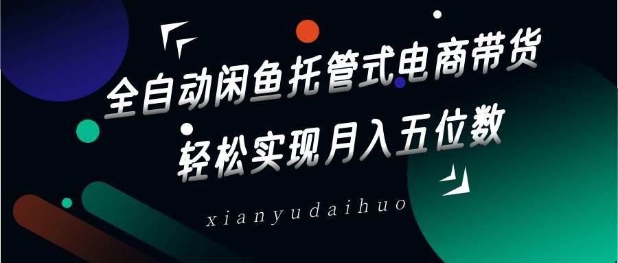 全自动闲鱼托管式电商带货，一部手机和一个闲鱼号就可以开干，轻松实现月入五位数汇创网-网创项目_汇创网_中创网_福缘网_冒泡网_资源整合平台汇创网