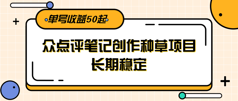 大众点评笔记创作种草项目，长期稳定， 单号收益50起汇创网-网创项目_汇创网_中创网_福缘网_冒泡网_资源整合平台汇创网