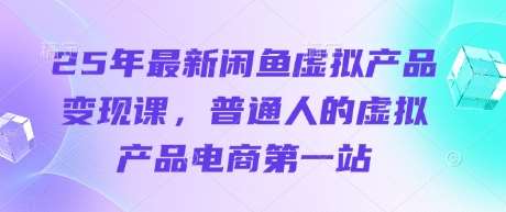 25年最新闲鱼虚拟产品变现课，普通人的虚拟产品电商第一站汇创网-网创项目_汇创网_中创网_福缘网_冒泡网_资源整合平台汇创网