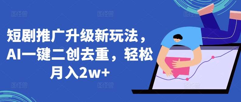 短剧推广升级新玩法，AI一键二创去重，轻松月入2w+【揭秘】汇创网-网创项目_汇创网_中创网_福缘网_冒泡网_资源整合平台汇创网